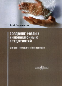 Чернопятов А.М.. Создание малых инновационных предприятий: Учебно-методическое пособие. 2-е изд., стер