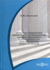 Пантелеев В.Ю.. Проблемы повышения эффективности применения административного законодательства в профилактике правонарушений: Монография