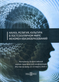 Наука, религия, культура в постсекулярном мире: феномен квазиобразований. Материалы Всеросс. научно-практич. конференции (Ростов-на-Дону, 22-23.03.18). . Под общ. ред. Астапова С.Н.ДиректМедиа