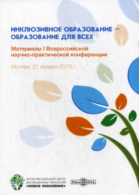 Инклюзивное образование – образование для всех: Материалы I Всероссийской научно-практической конференции. Москва, 21 января 2019 г. . ДиректМедиа