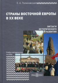 Полиновская Е.А.. Страны Восточной Европы в XX веке – зигзаги исторического развития: Учебно-методическое пособие. 2-е изд., испр. и доп