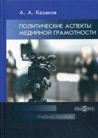 Политические аспекты медийной грамотности: Учебное пособие для студентов вузов. . Казаков А.А.ДиректМедиа