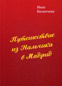 Путешествие из Нальчика в Мадрид. . Казанчева И.С.Изд. Российского союза писателей