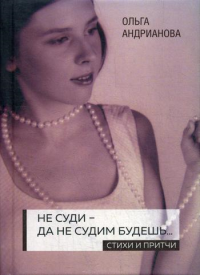 Не суди - да не судим будешь…: стихи и притчи. 2-е изд., доп