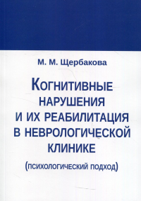 Когнитивные нарушения и их реабилитация в неврологической клинике (психологический подход). . Щербакова М.М.Изд. В. Секачев