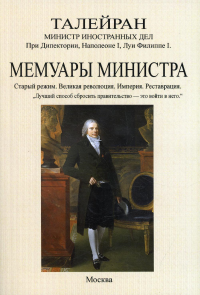 Мемуары министра. Старый режим. Великая революция. Империя. Реставрация. . Талейран-Перигор Ш. М. ДеИзд. В. Секачев