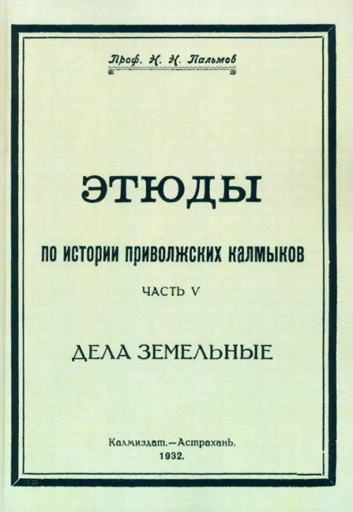Этюды по истории приволжских калмыков. Дела земельные. Книга 5. Пальмов Николай Николаевич