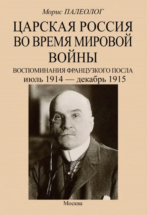 Царская Россия во время мировой войны. Воспоминания французского посла. Июль 1914 - декабрь 1915. Палеолог Морис