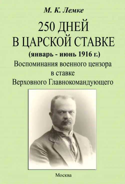 250 дней в царской ставке 1916. Воспоминания военного цензора в ставке Верховного Главнокомандующего. Лемке Михаил Константинович