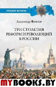Яковлев А. Три столетия реформ и революций в России