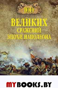 Шишов А. 100 великих сражений эпохи Наполеона
