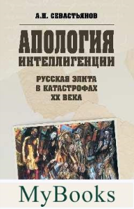 Апология интеллигенции. Русская элита в катастрофах XX века. Севастьянов А.