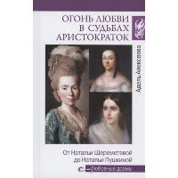 Огонь любви в судьбах аристократок. От Натальи Шереметьевой до Натальи Пушкиной. Алексеева А.