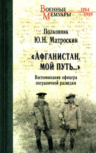 Афганистан,мой путь... . Воспоминания офицера пограничной разведки. Матроскин Ю.