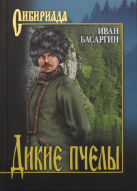Дикие пчелы: роман. Басаргин И.У.