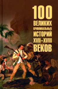 100 великих криминальных историй XVII-XVIII веков. Сорвина М.