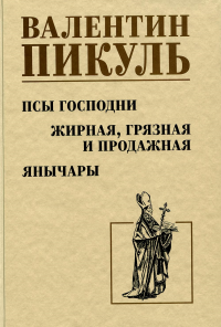 Псы господни. Жирная,грязная и продажная. Янычары. Пикуль В.