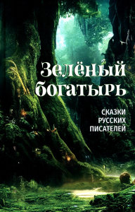 Зеленый богатырь. Сказки русских писателей. Аксаков С.,и др