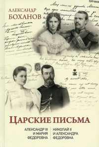 Царские письма. Александр III-Мария Федоровна. Николай II-Александра Федоровна. Боханов А.