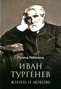 Иван Тургенев. Жизнь и любовь. Ребенина П.