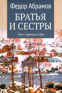 Братья и сестры: роман. В 4 кн. Кн. 3: Пути-перепутья. Кн. 4: Дом (в одной книге). Абрамов Ф.А.