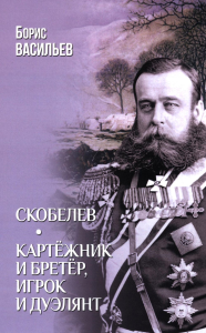Скобелев.Картёжник и бретёр,игрок и дуэлянт. Васильев Б.