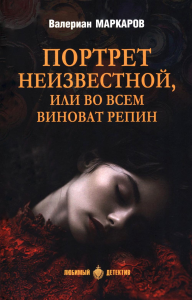 Портрет неизвестной,или Во всем виноват Репин. Маркаров В.