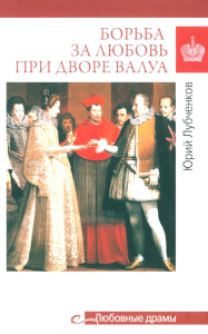 Борьба за любовь при дворе Валуа. Лубченков Б.
