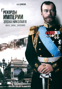 Рекорды Империи.Эпоха Николая ll.Факты.Цифры.Фотографии. Борисюк А.