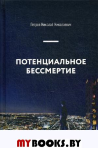 Потенциальное бессмертие. Руководство по эксплуатации для продвинутых пользователей. Петров Н.Н.