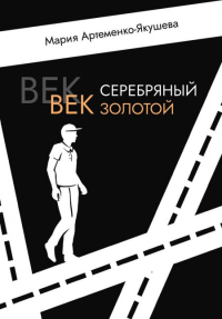 Век серебряный, век золотой. Артеменко-Якушева М.