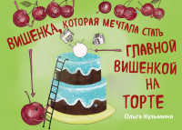 Вишенка, которая мечтала стать главной вишенкой на торте. Кузьмина О.