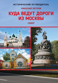 Петров Н.И.. Куда ведут дороги из Москвы. Север. Исторический путеводитель. 2-е изд., доп