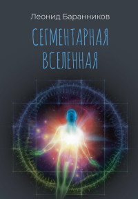 Сегментарная Вселенная. Баранников Л.И.