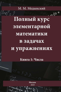 Полный курс элементарной математики в задачах и упражнениях Кн. 1: Числа. Медынский М.М