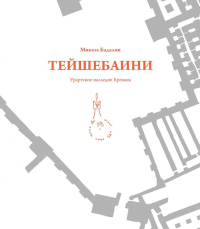 Тейшебаини. Урартское наследие Еревана. Бадалян М.