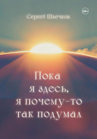 Пока я здесь, Я почему-то так подумал. Швечков С.М.