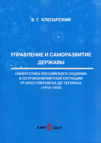 Управление и саморазвитие Державы. Синергетика Российского социума в остроконфликтной ситуации от Бреста-Литовска до Тегерана (1918-1943)