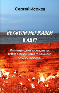 Неужели мы живем в аду? Или еще один взгляд на то, в чем смысл нашего земного существования. Исаков С.