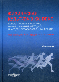 Физическая культура в XXI веке: концептуальные основы, инновационные методики и модели образовательных практик: Монография. . Под ред. Страдзе А.Э., Быховской И.М.ДиректМедиа