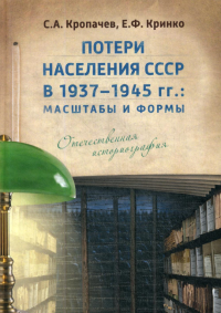 Потери населения СССР в 1937–1945 гг.: масштабы и формы. Отечественная историография. 2е изд., испр. и доп. . Кринко Е.Ф., Кропачев С.А.ДиректМедиа