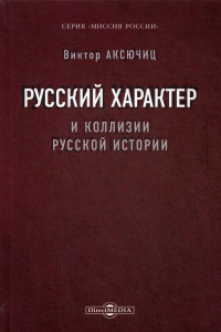 Русский характер и коллизии русской истории. Серия «Миссия России». . Аксючиц В.ДиректМедиа