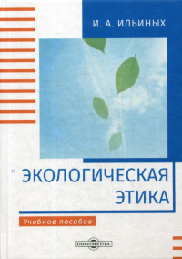 Экологическая этика: Учебное пособие. 2-е изд., стер. . Ильиных И.А.ДиректМедиа