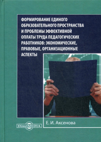 Формирование единого образовательного пространства и проблемы эффективной оплаты труда педагогических работников: экономические, правовые, организацио. . Аксенова Е.И.ДиректМедиа