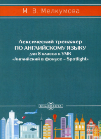 Мелкумова М.В.. Лексический тренажер по английскому языку для 8 кл. к УМК «Английский в фокусе – Spotlight» (авторы: Ю.Е. Ваулина, Д. Дули, О.Е. Подоляко, В. Эванс)