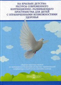 На крыльях детства: ресурсы современного коррекционно-развивающего пространства для детей с ограниченными возможностями здоровья: сборник науч.статей. . Под ред. Головчиц Л.А.ДиректМедиа