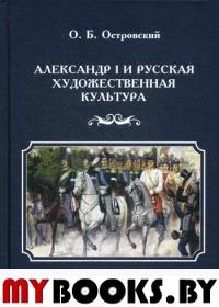 Александр I и русская художественная культура. 2-е изд., стер. . Островский О.Б.ДиректМедиа