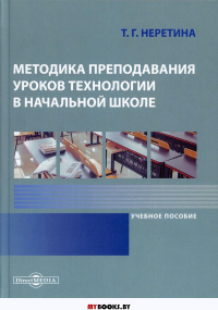 Неретина Т.Г.. Методика преподавания уроков технологии в начальной школе: Учебное пособие