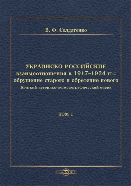 Украинско-российские взаимоотношения в 1917–1924 гг. Обрушение старого и обретение нового. Том 1. Солдатенко Валерий Федорович