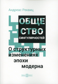 Общество сингулярностей. О структурных изменениях эпохи модерна